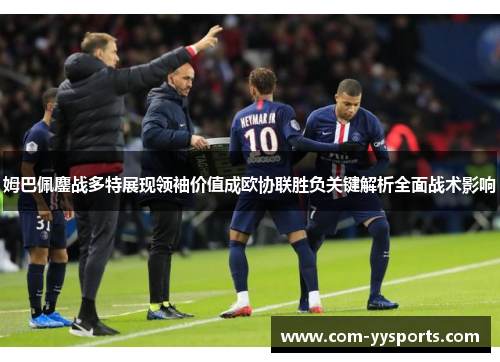 姆巴佩鏖战多特展现领袖价值成欧协联胜负关键解析全面战术影响