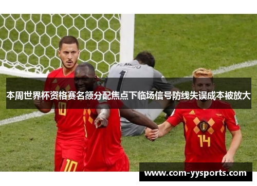 本周世界杯资格赛名额分配焦点下临场信号防线失误成本被放大 本周世界杯资格赛名额分配焦点下临场信号防线失误成本被放大