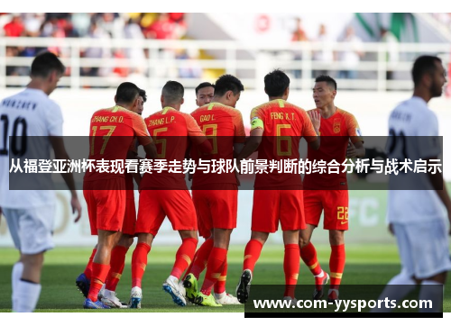 从福登亚洲杯表现看赛季走势与球队前景判断的综合分析与战术启示