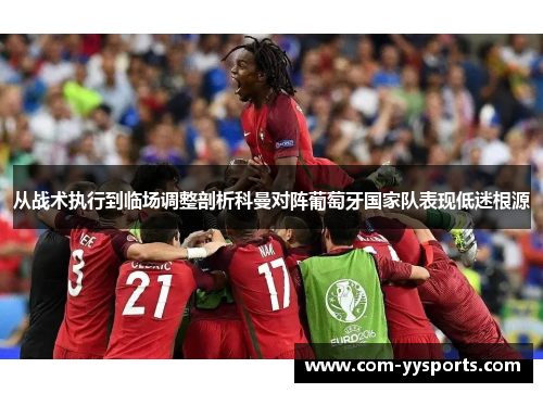 从战术执行到临场调整剖析科曼对阵葡萄牙国家队表现低迷根源