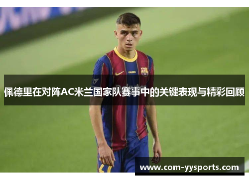 佩德里在对阵AC米兰国家队赛事中的关键表现与精彩回顾 佩德里在对阵AC米兰国家队赛事中的关键表现与精彩回顾