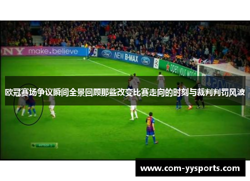 欧冠赛场争议瞬间全景回顾那些改变比赛走向的时刻与裁判判罚风波
