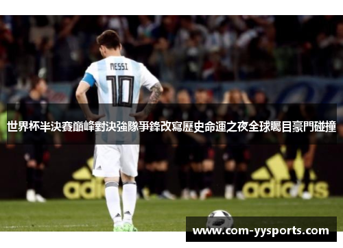 世界杯半決賽巔峰對決強隊爭鋒改寫歷史命運之夜全球矚目豪門碰撞