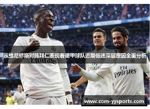 从维尼修斯对阵拜仁表现看德甲球队近期低迷深层原因全面分析
