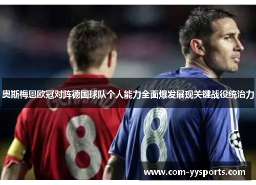 奥斯梅恩欧冠对阵德国球队个人能力全面爆发展现关键战役统治力