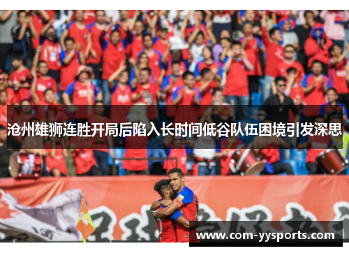 沧州雄狮连胜开局后陷入长时间低谷队伍困境引发深思