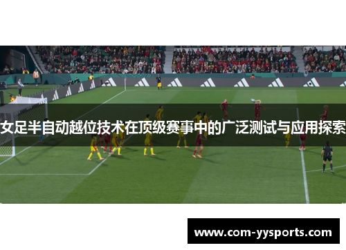 女足半自动越位技术在顶级赛事中的广泛测试与应用探索 女足半自动越位技术在顶级赛事中的广泛测试与应用探索