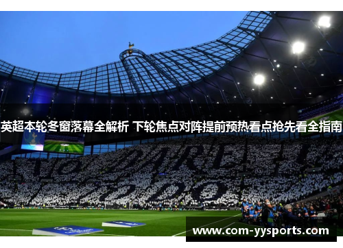 英超本轮冬窗落幕全解析 下轮焦点对阵提前预热看点抢先看全指南