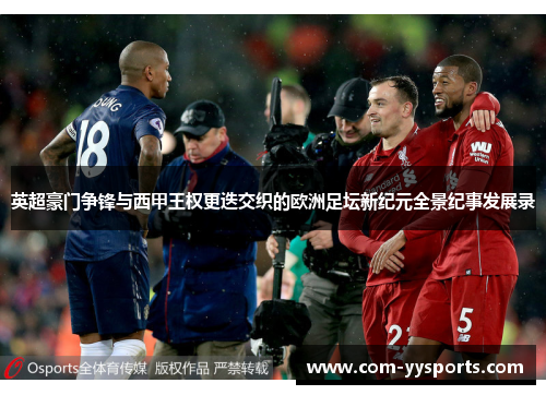 英超豪门争锋与西甲王权更迭交织的欧洲足坛新纪元全景纪事发展录