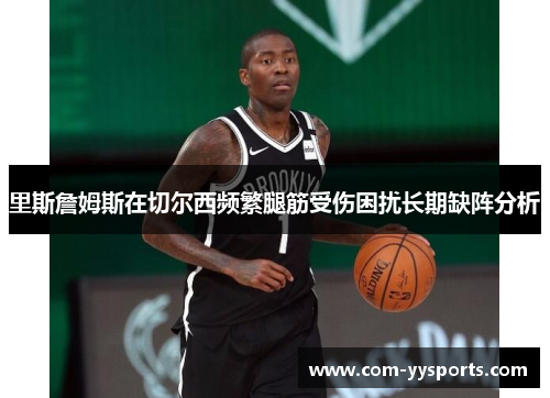 里斯詹姆斯在切尔西频繁腿筋受伤困扰长期缺阵分析