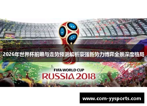 2026年世界杯前瞻与走势预测解析豪强新势力博弈全景深度格局