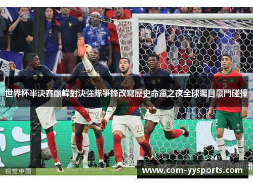世界杯半決賽巔峰對決強隊爭鋒改寫歷史命運之夜全球矚目豪門碰撞