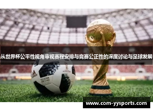从世界杯公平性视角审视赛程安排与竞赛公正性的深度讨论与足球发展 从世界杯公平性视角审视赛程安排与竞赛公正性的深度讨论与足球发展