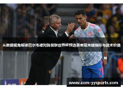 从数据视角解读巴尔韦德对阵曼联世界杯预选赛表现关键指标与战术价值